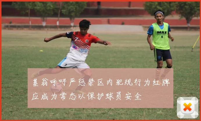 基翁呼吁严惩禁区内犯规行为红牌应成为常态以保护球员安全