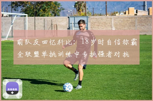 前队友回忆科比：18岁时自信称霸全联盟单挑训练中专挑强者对抗