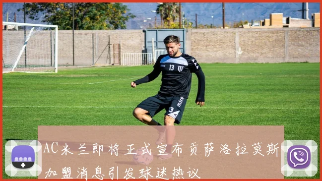 AC米兰即将正式宣布贡萨洛拉莫斯加盟消息引发球迷热议