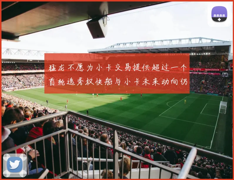 猛龙不愿为小卡交易提供超过一个首轮选秀权快船与小卡未来动向仍不明朗