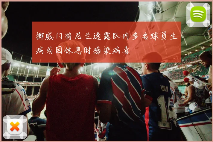 挪威门将尼兰透露队内多名球员生病或因休息时感染病毒