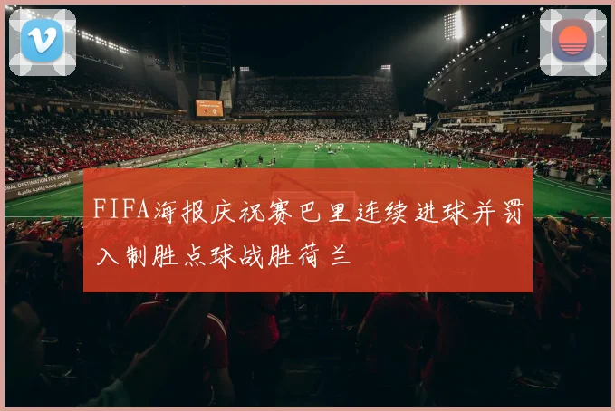 FIFA海报庆祝赛巴里连续进球并罚入制胜点球战胜荷兰