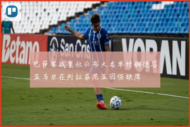 巴萨客战皇社公布大名单特狮德容亚马尔在列拉菲尼亚因伤缺席