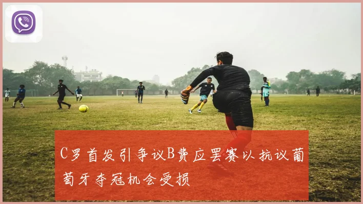 C罗首发引争议B费应罢赛以抗议葡萄牙夺冠机会受损