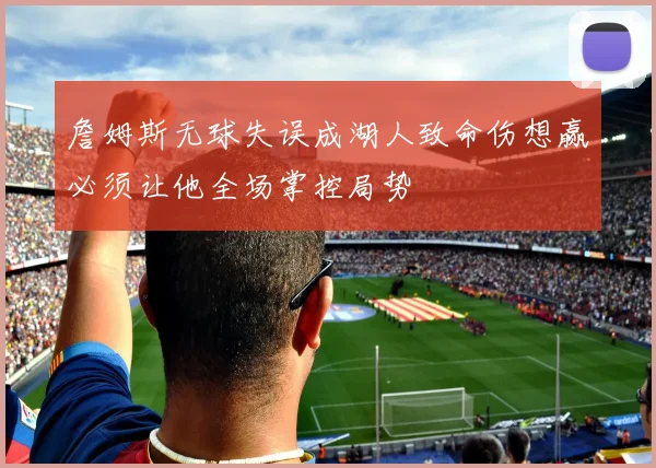 詹姆斯无球失误成湖人致命伤想赢必须让他全场掌控局势