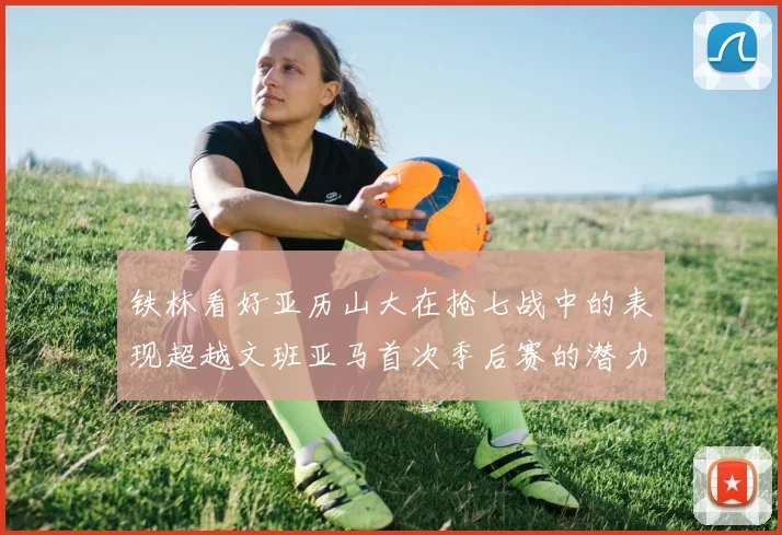 铁林看好亚历山大在抢七战中的表现超越文班亚马首次季后赛的潜力