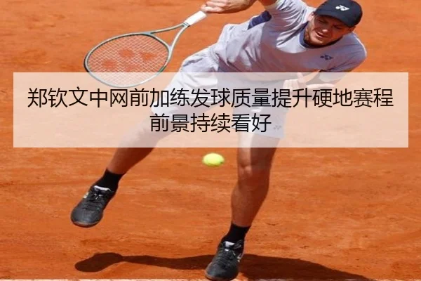 郑钦文中网前加练发球质量提升硬地赛程前景持续看好